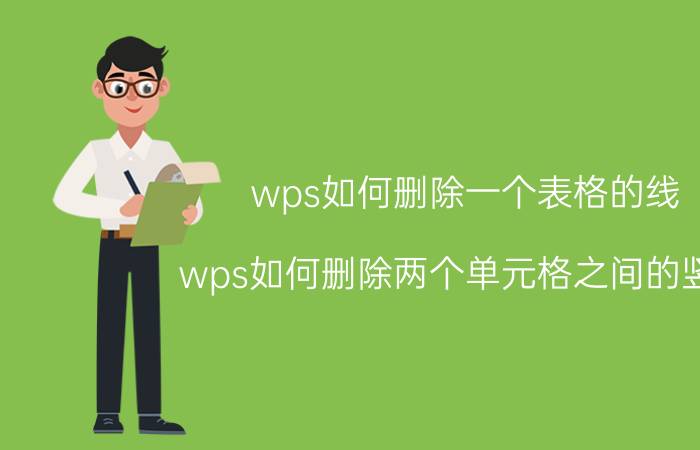 wps如何删除一个表格的线 wps如何删除两个单元格之间的竖线？